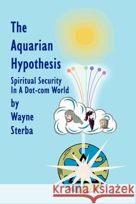 The Aquarian Hypothesis: Spiritual Security in a Dot-Com World Sterba, Wayne 9780759637047 Authorhouse