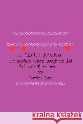 A Kiss for Grandma:: For Mothers Whose Daughters Had Babies on Their Own Gary, Edwina 9780759637221 Authorhouse