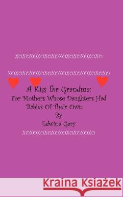 A Kiss for Grandma : For Mothers Whose Daughters Had Babies of Their Own Edwina Gary 9780759637238 Authorhouse