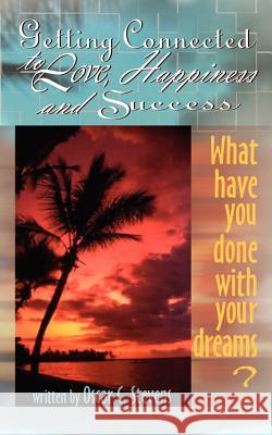 Getting Connected to Love, Happiness & Success: What Have You Done with Your Dreams? Stevens, Oscar C. 9780759638846 Authorhouse