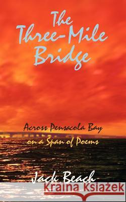 The Three-Mile Bridge: Across Pensacola Bay on a Span of Poems Beach, Jack 9780759639409 Authorhouse