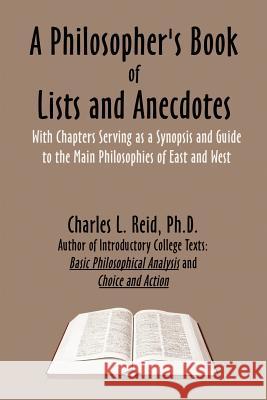 A Philosopher's Book of Lists and Anecdotes: With chaptes Serving as a Synopsis and Guide to Some Main Philosophies, East and West Reid, Charles L. 9780759640030 Authorhouse