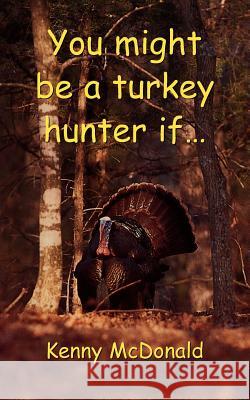 You Might Be a Turkey Hunter If... McDonald, Kenny 9780759641457 Authorhouse