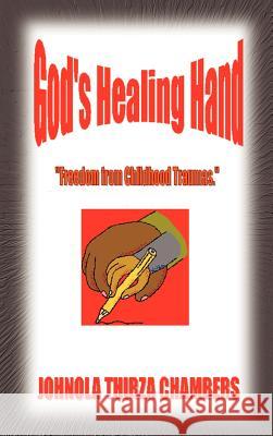 God's Healing Hand: Freedom from Childhood Traumas Chambers, Johnola Thirza 9780759642096 Authorhouse