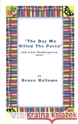 The Day We Killed the Pasta and Other Kindergarten Tales Grace Bellomo 9780759642652