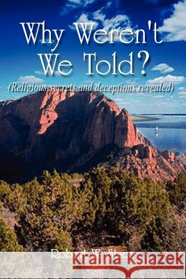 Why Weren't We Told?: Religious Secrets and Deceptions Revealed Stace, Robert W. 9780759646025 Authorhouse