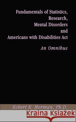 Fundamentals of Statistics, Research, Mental Disorders and Americans with Disabilities Act-An Omnibus Morman, Robert R. 9780759646513 Authorhouse