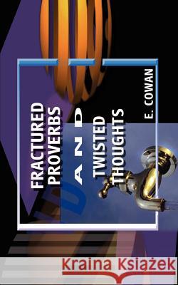 Fractured Proverbs and Twisted Thoughts E. Cowan 9780759647022 Authorhouse