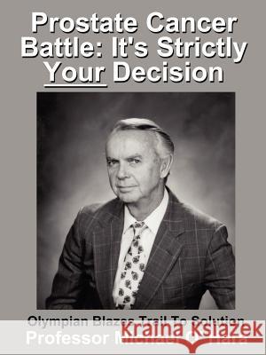 Prostate Cancer Battle: It's Strictly Your Decision Olympian Blazes Trail To Solution O'Hara, Michael 9780759649538 Authorhouse