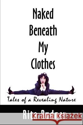 Naked Beneath My Clothes: Tales of a Revealing Nature Rudner, Rita 9780759652408 Authorhouse