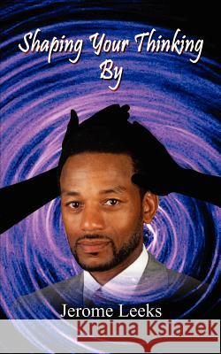 Shaping Your Thinking Jerome Leeks 9780759653726 Authorhouse