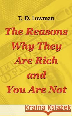 The Reasons Why They Are Rich and You Are Not Lowman, T. D. 9780759655065 Authorhouse