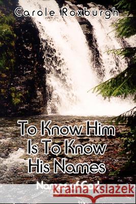 To Know Him Is To Know His Names: Names of God Roxburgh, Carole 9780759656802 Authorhouse