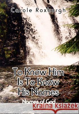 To Know Him Is To Know His Names: Names of God Roxburgh, Carole 9780759656819 Authorhouse