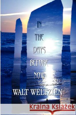 In the Days Before Now Walt Weltzien 9780759658233 Authorhouse