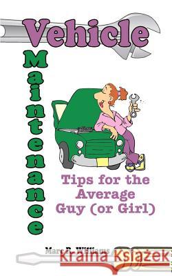 Vehicle Maintenance Tips for the Average Guy (or Girl) Marc R. Williams 9780759658660 Authorhouse