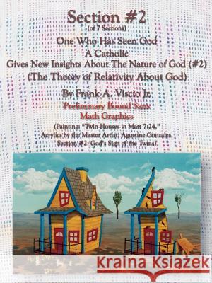 Section #2 One Who Has Seen God a Catholic, Gives New Insights about the Nature of God: The Theory of Relativity about God Viscio, Frank A., Jr. 9780759658752 Authorhouse