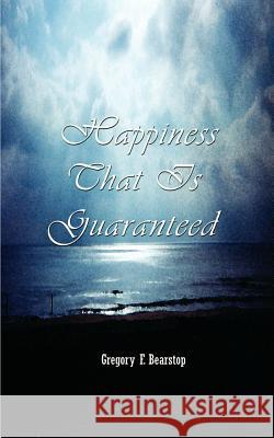 Happiness That is Guaranteed Gregory F. Bearstop 9780759659179 Authorhouse