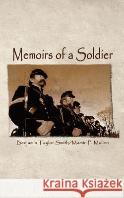 Memoirs of a Soldier Benjamin Taylor Smith Martin P. Mullen 9780759662490 Authorhouse