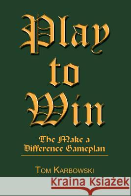 Play to Win: The Make a Difference Gameplan Karbowksi, Tom 9780759665057 Authorhouse