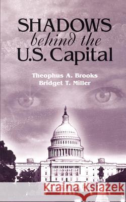 Shadows Behind the U.S. Capitol Theophus A. Brooks Bridget T. Miller Bridget T. Miller 9780759666511