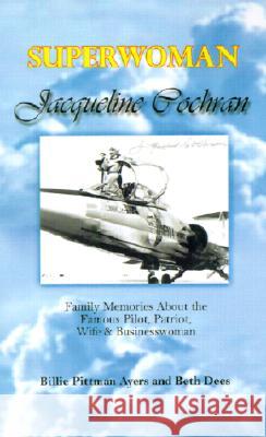 Superwoman Jacqueline Cochran: Family Memories About the Famous Pilot, Patriot, Wife & Businesswoman Beth Dees, Billie Pittman Ayers, Beth Dees 9780759667631 AuthorHouse