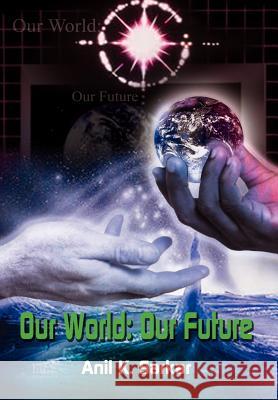 Our World: Our Future Sarkar, Anil K. 9780759669819 Authorhouse