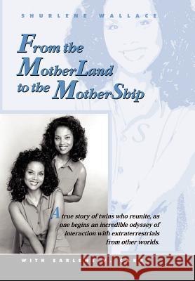 From the Motherland to the Mothership: A True Story of Twins Who Reunite, as One Begins an Incredible Odyssey of Interaction with Extraterrestrials fr Wallace, Shurlene B. 9780759670174 Authorhouse