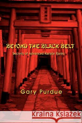 Beyond the Black Belt: Secrets of Advanced Karate Ranks Purdue, Gary 9780759672406 Authorhouse