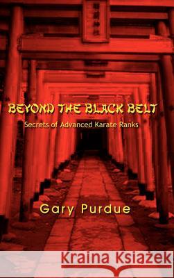 Beyond the Black Belt: Secrets of Advanced Karate Ranks Purdue, Gary 9780759672413 Authorhouse