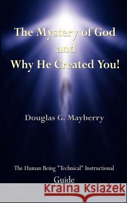 The Mystery of God and Why He Created You!: The Human Being Technical Instructional Guide Mayberry, Douglas G. 9780759673380