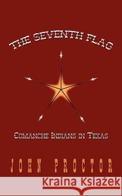 The Seventh Flag: Comanche Indians in Texas Proctor, John 9780759674646 Authorhouse