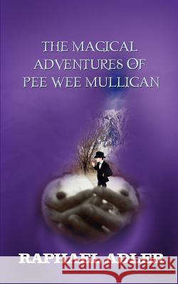 The Magical Adventures of PeeWee Mulligan Adler, Raphael 9780759674721 Authorhouse
