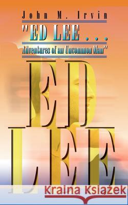 ED LEE . . . Adventures of an Uncommon Man Irvin, John M. 9780759676596 Authorhouse