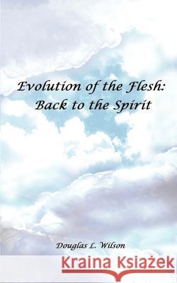 Evolution of the Flesh: Back to the Spirit Wilson, Douglas L. 9780759678606 Authorhouse