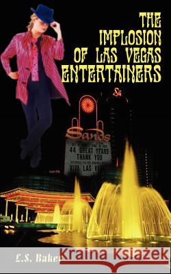 The Implosion of Las Vegas Entertainers L. S. Baker 9780759683471 Authorhouse