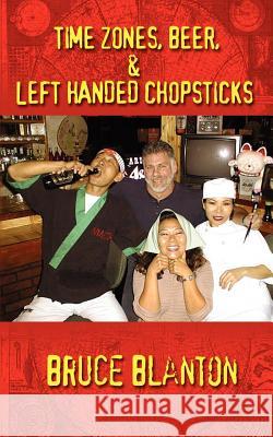 Time Zones, Beer, & Left Handed Chopsticks Bruce Blanton 9780759683587