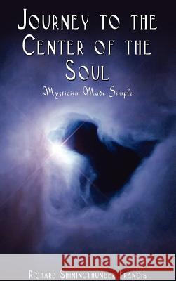 Journey to the Center of the Soul: Mysticism Made Simple Francis, Richard Shiningthunder 9780759686243