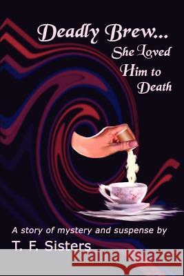 Deadly Brew: She Loved Him to Death Sisters, T. F. 9780759686601 Authorhouse