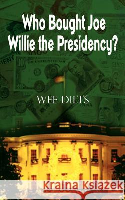 Who Bought Joe Willie the Presidency? Wee Dilts 9780759687950 Authorhouse