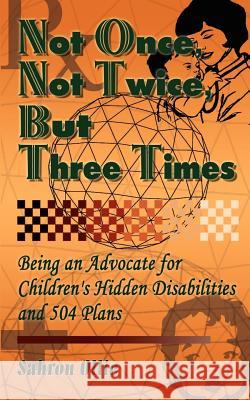 Not Once, Not Twice, But Three Times: Being an Advocate for Children's Hidden Disabilities and 504 Plans Ollie, Sahron 9780759689114 Authorhouse