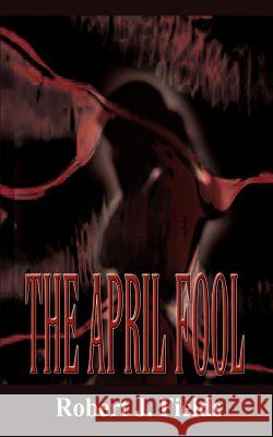 The April Fool Robert J. Fields 9780759689572 Authorhouse