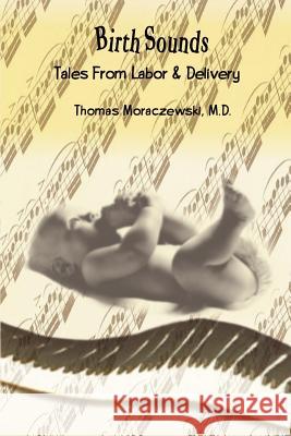 Birth Sounds: Tales From Labor & Delivery Moraczewski, M. D. Thomas 9780759690066 Authorhouse