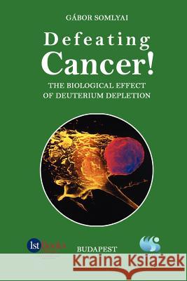 Defeating Cancer!: The Biological Effect of Deuterium Depletion Gabor Somlyai 9780759692602 Authorhouse