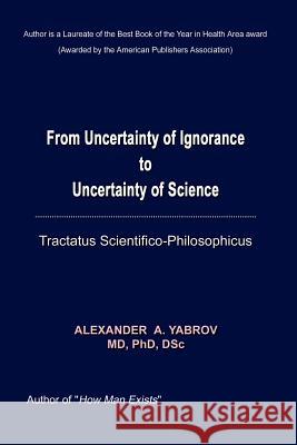 From Uncertainty of Ignorance to Uncertainty of Science. Tractatus Scientifico-Philosophicus Yarbrov, Alexander A. 9780759692978 Authorhouse