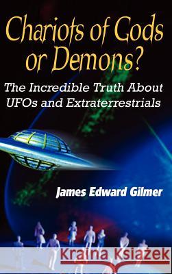 Chariots of Gods or Demons?: The Incredible Truth About Ufos and Extraterrestrials Gilmer, James Edward 9780759693586 Authorhouse