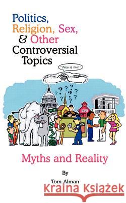 Politics, Religion, Sex, and Other Controversial Topics: Myths and Realilty Alman, Tom 9780759695115 Authorhouse