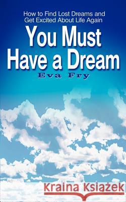 You Must Have a Dream: How to Find Lost Dreams and Get Excited About Life Again Fry, Eva 9780759697973 Authorhouse