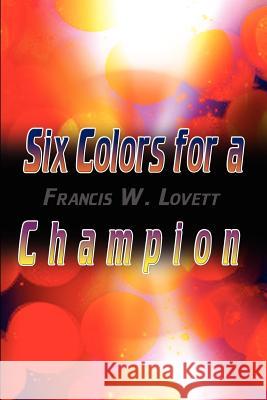Six Colors for a Champion Francis W. Lovett 9780759698055 Authorhouse