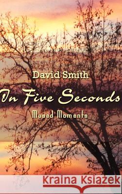 In Five Seconds: Mused Moments Smith, David 9780759699366 Authorhouse